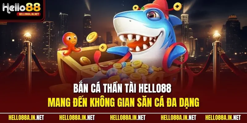 Bắn cá Thần Tài HELLO88 mang đến không gian săn cá đa dạng