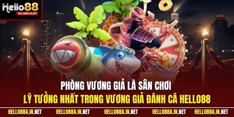 Phòng vương giả là sân chơi lý tưởng nhất trong vương giả đánh cá HELLO88